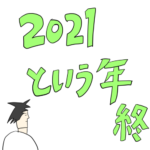 ２０２１という年　最終話&あとがき